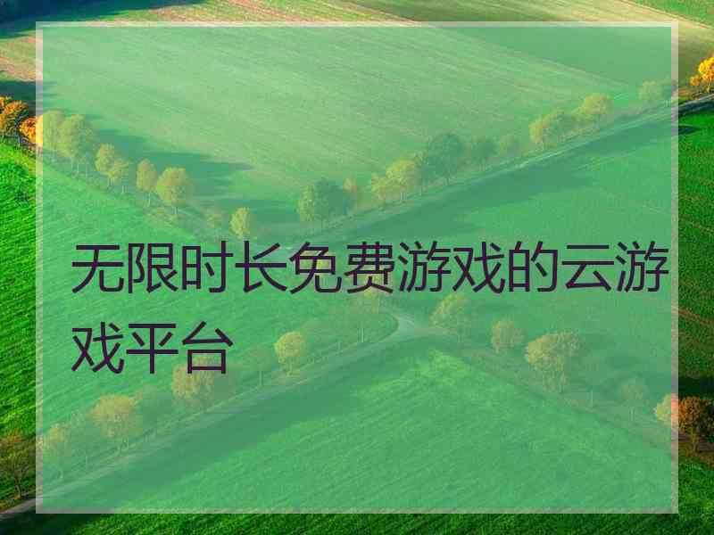 无限时长免费游戏的云游戏平台