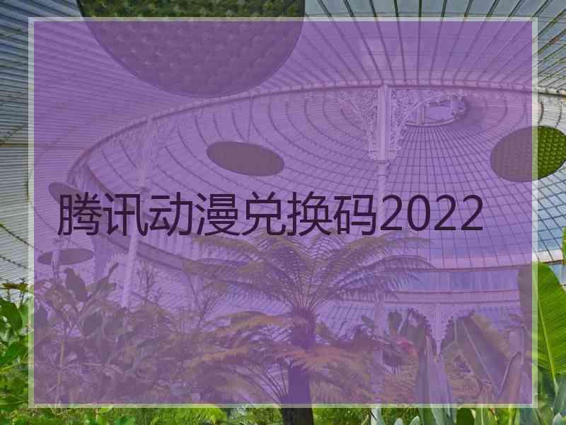 腾讯动漫兑换码2022