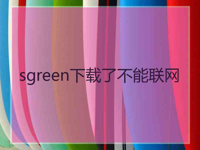 sgreen下载了不能联网