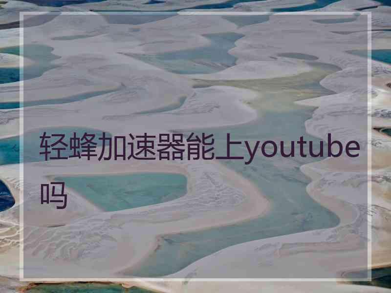 轻蜂加速器能上youtube吗