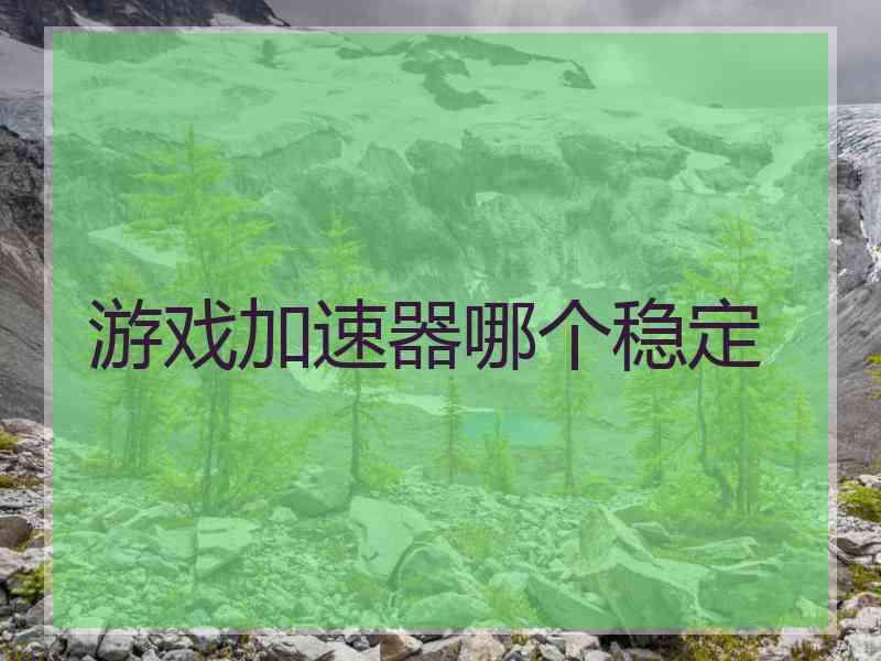 游戏加速器哪个稳定