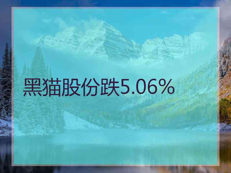 黑猫股份跌5.06%