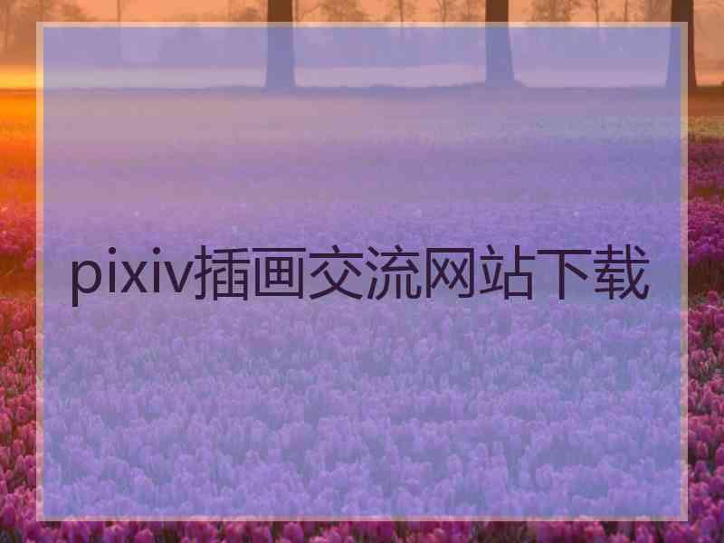 pixiv插画交流网站下载