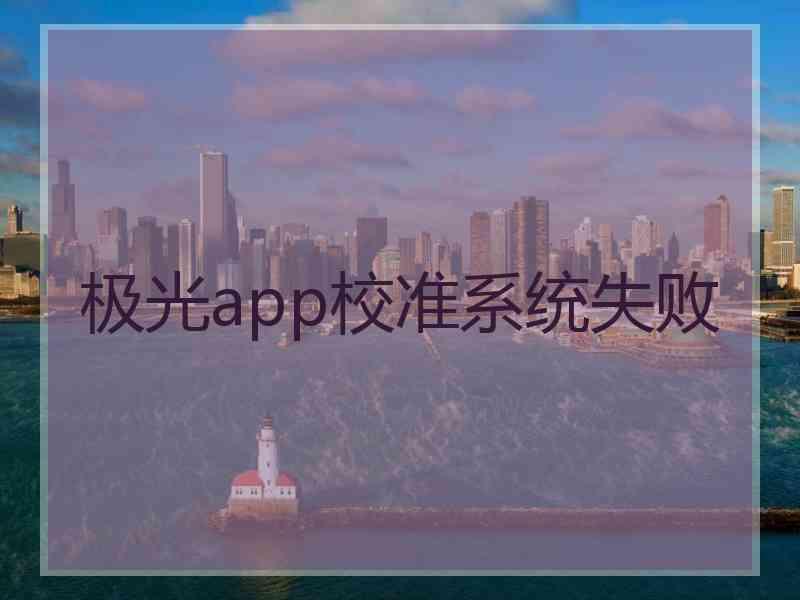 极光app校准系统失败