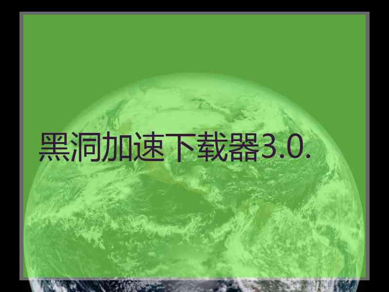 黑洞加速下载器3.0.