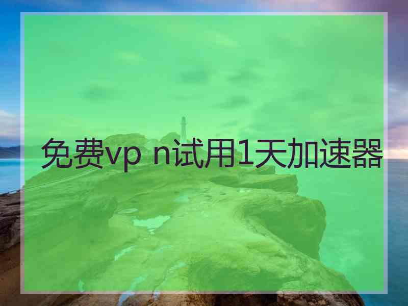 免费vp n试用1天加速器