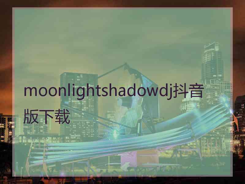 moonlightshadowdj抖音版下载