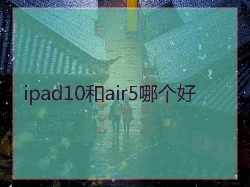 ipad10和air5哪个好