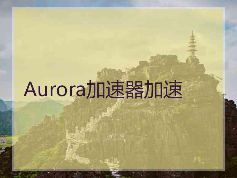 Aurora加速器加速