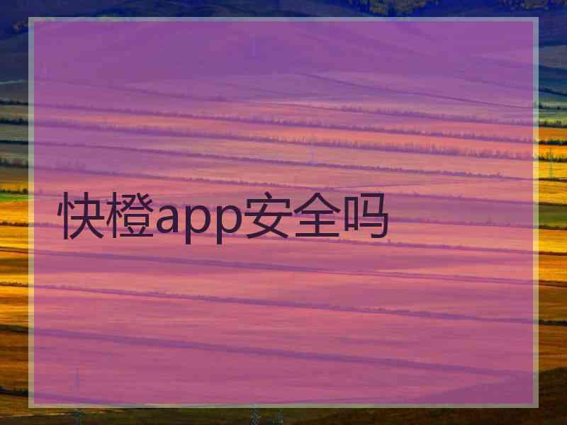 快橙app安全吗