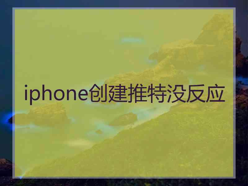 iphone创建推特没反应