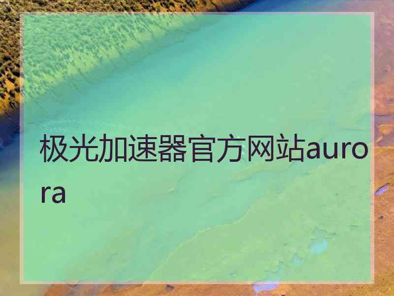 极光加速器官方网站aurora