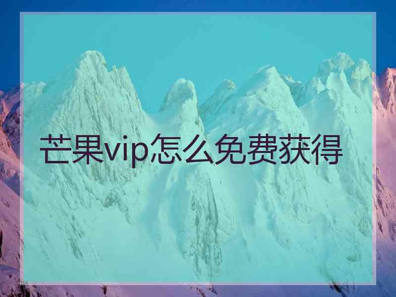 芒果vip怎么免费获得