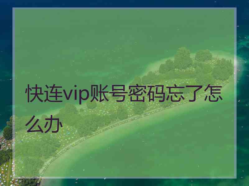 快连vip账号密码忘了怎么办