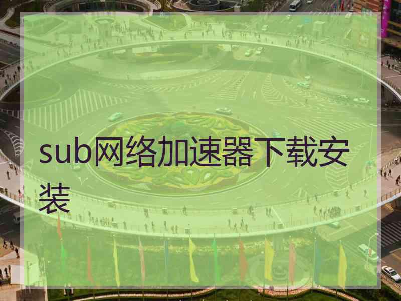 sub网络加速器下载安装