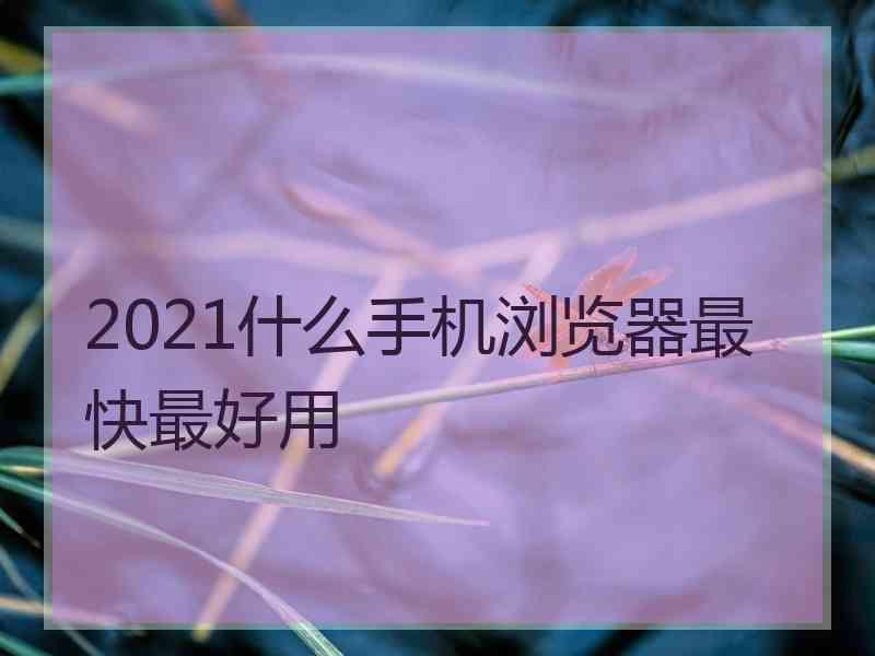 2021什么手机浏览器最快最好用