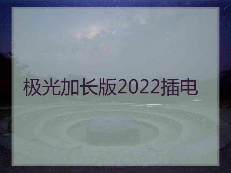 极光加长版2022插电