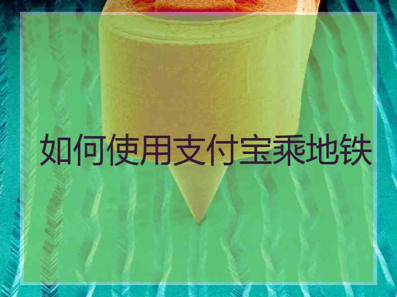 如何使用支付宝乘地铁