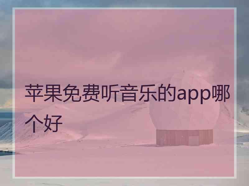 苹果免费听音乐的app哪个好