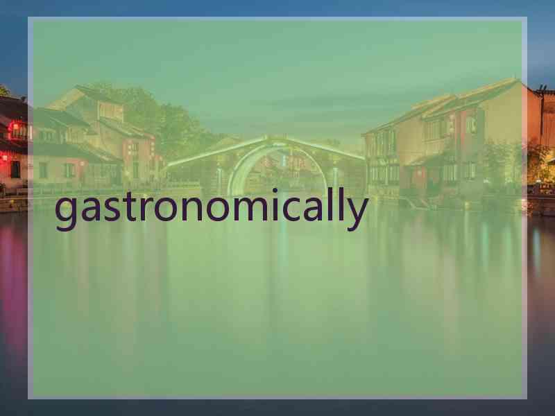 gastronomically