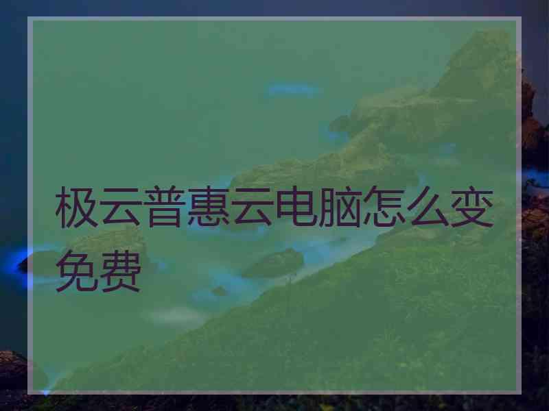 极云普惠云电脑怎么变免费