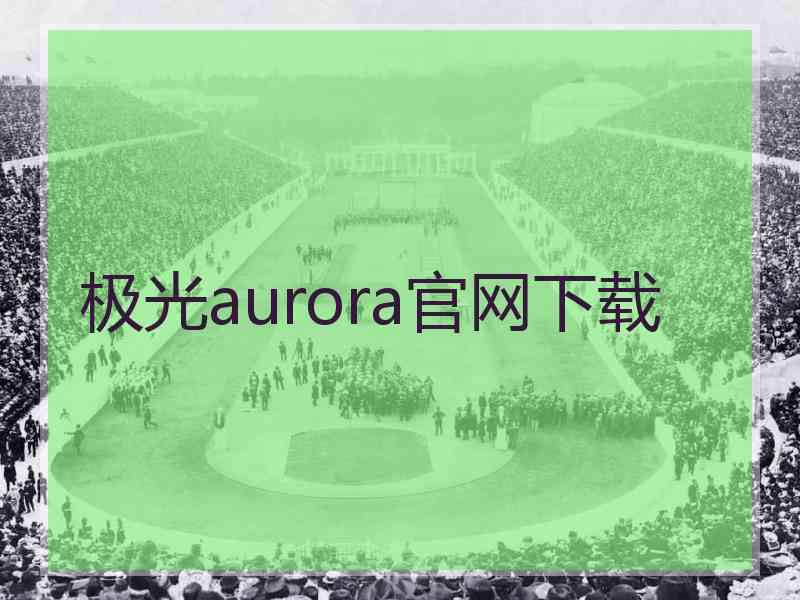 极光aurora官网下载