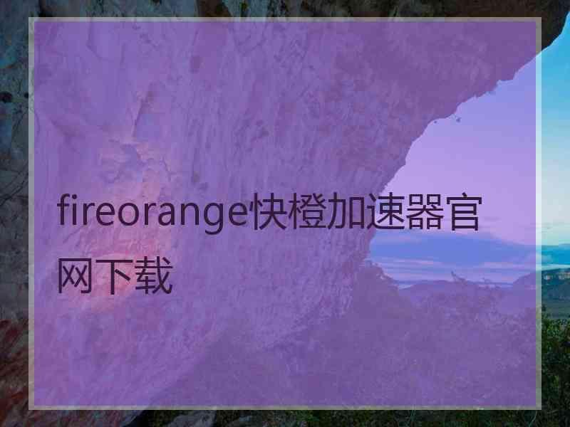 fireorange快橙加速器官网下载