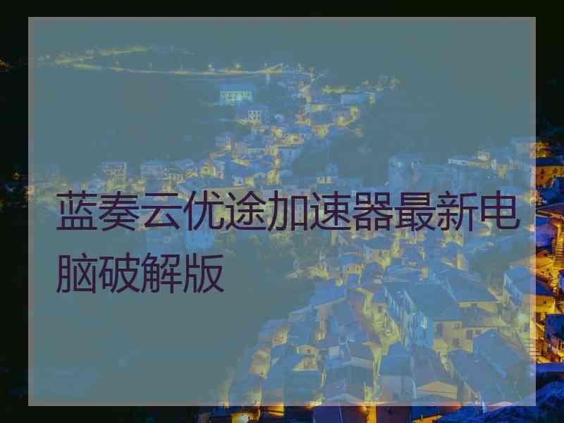 蓝奏云优途加速器最新电脑破解版