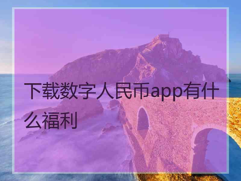 下载数字人民币app有什么福利